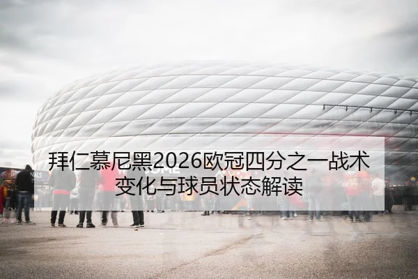 拜仁慕尼黑2026欧冠四分之一战术变化与球员状态解读