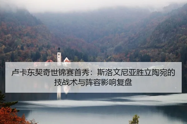 卢卡东契奇世锦赛首秀：斯洛文尼亚胜立陶宛的技战术与阵容影响复盘
